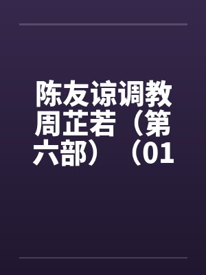 陈友谅调教周芷若（第六部）（01-06）封面