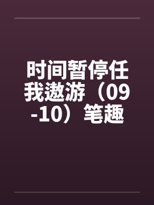时间暂停任我遨游（09-10）笔趣阁无弹窗封面