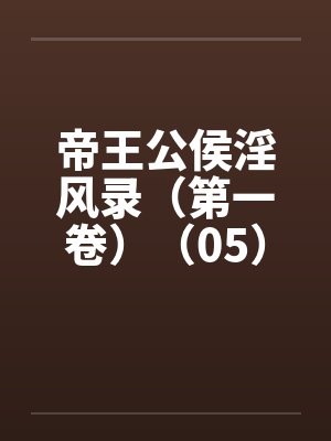 帝王公侯淫风录（第一卷）（05）笔趣阁无弹窗封面