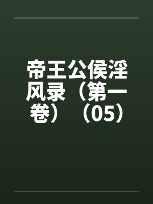 帝王公侯淫风录（第一卷）（05）by佚名笔趣阁无弹窗封面