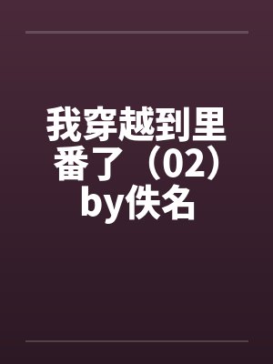 我穿越到里番了（02）by佚名封面