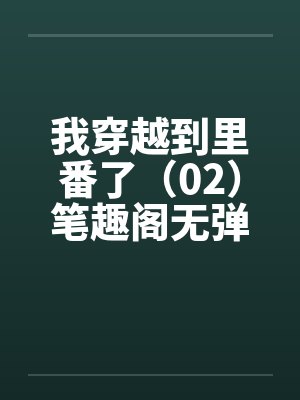 我穿越到里番了（02）笔趣阁无弹窗封面