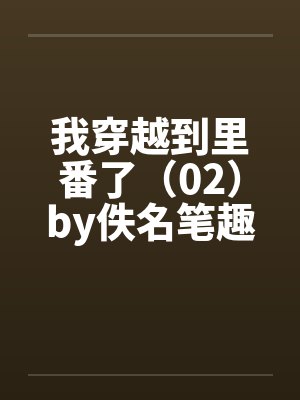 我穿越到里番了（02）by佚名笔趣阁无弹窗封面
