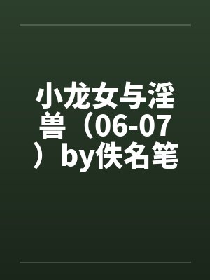 小龙女与淫兽（06-07）by佚名笔趣阁无弹窗封面
