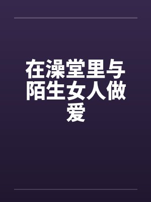 在澡堂里与陌生女人做爱封面