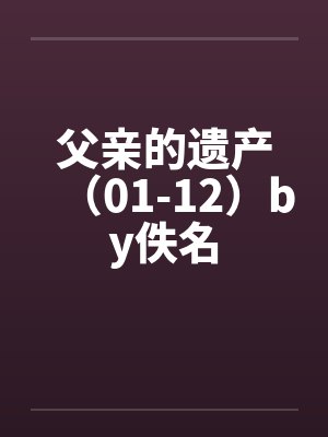 父亲的遗产（01-12）by佚名封面