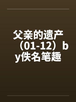 父亲的遗产（01-12）by佚名笔趣阁无弹窗封面