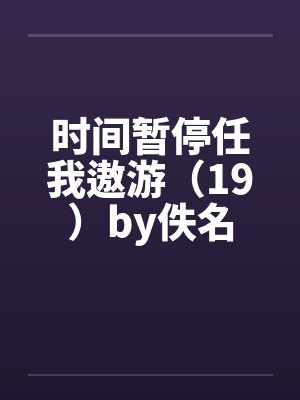 时间暂停任我遨游（19）by佚名封面