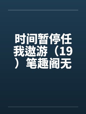 时间暂停任我遨游（19）笔趣阁无弹窗封面