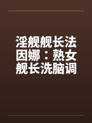 淫舰舰长法因娜：熟女舰长洗脑调教（04）笔趣阁无弹窗封面