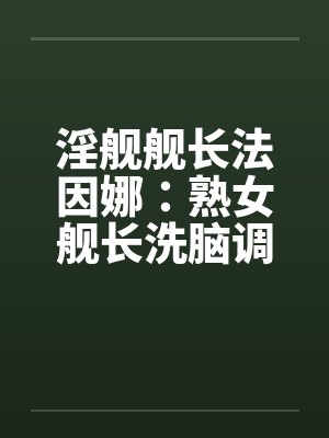 淫舰舰长法因娜：熟女舰长洗脑调教（04）by佚名笔趣阁无弹窗封面