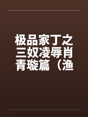 极品家丁之三奴凌辱肖青璇篇（渔民篇）笔趣阁无弹窗封面