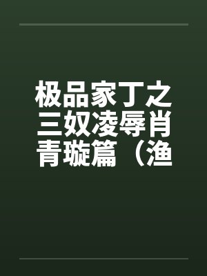极品家丁之三奴凌辱肖青璇篇（渔民篇）by佚名笔趣阁无弹窗封面