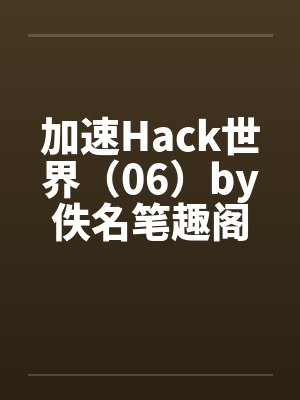 加速Hack世界（06）by佚名笔趣阁无弹窗封面