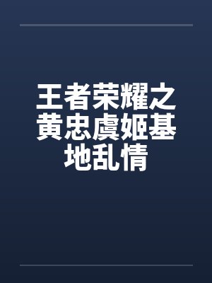 王者荣耀之黄忠虞姬基地乱情封面