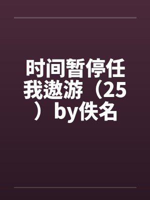 时间暂停任我遨游（25）by佚名封面