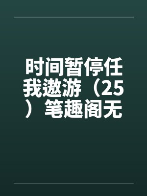 时间暂停任我遨游（25）笔趣阁无弹窗封面