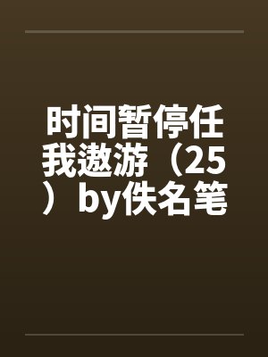 时间暂停任我遨游（25）by佚名笔趣阁无弹窗封面