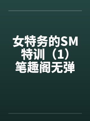 女特务的SM特训（1）笔趣阁无弹窗封面