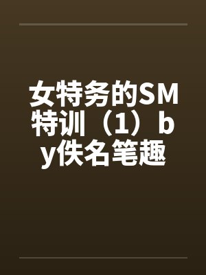 女特务的SM特训（1）by佚名笔趣阁无弹窗封面