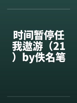 时间暂停任我遨游（21）by佚名笔趣阁无弹窗封面