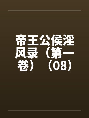 帝王公侯淫风录（第一卷）（08）by佚名笔趣阁无弹窗封面