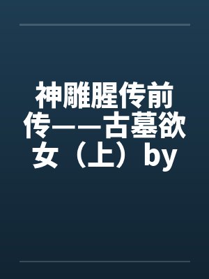 神雕腥传前传——古墓欲女（上）by佚名封面