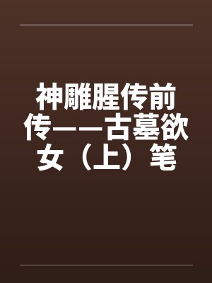 神雕腥传前传——古墓欲女（上）笔趣阁无弹窗封面