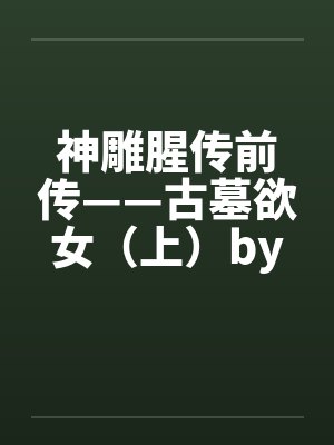 神雕腥传前传——古墓欲女（上）by佚名笔趣阁无弹窗封面