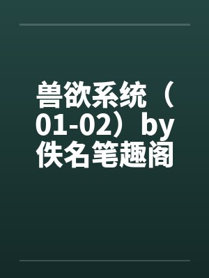 兽欲系统（01-02）by佚名笔趣阁无弹窗封面