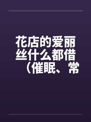 花店的爱丽丝什么都借（催眠、常识置换）翻译：后悔的神官封面