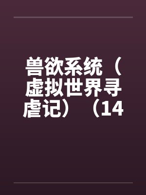 兽欲系统（虚拟世界寻虐记）（14-15）by佚名封面