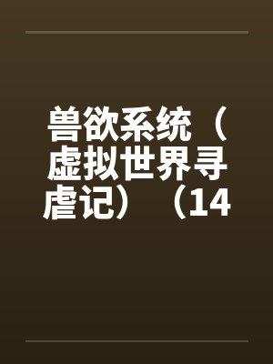 兽欲系统（虚拟世界寻虐记）（14-15）by佚名笔趣阁无弹窗封面