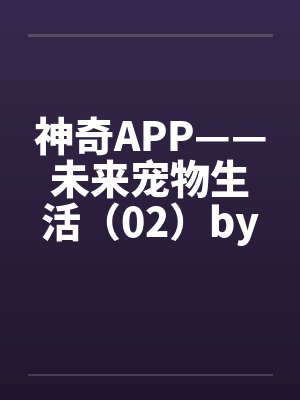 神奇APP——未来宠物生活（02）by佚名封面