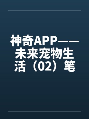 神奇APP——未来宠物生活（02）笔趣阁无弹窗封面