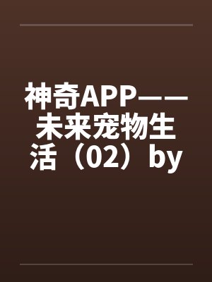 神奇APP——未来宠物生活（02）by佚名笔趣阁无弹窗封面