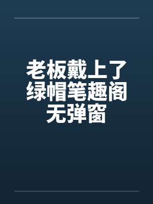 老板戴上了绿帽笔趣阁无弹窗封面