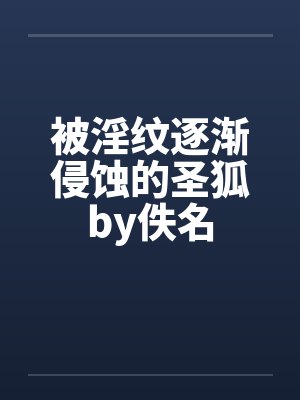 被淫纹逐渐侵蚀的圣狐by佚名封面