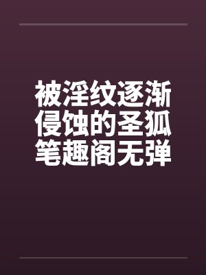 被淫纹逐渐侵蚀的圣狐笔趣阁无弹窗封面