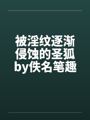 被淫纹逐渐侵蚀的圣狐by佚名笔趣阁无弹窗封面