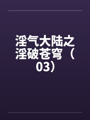 淫气大陆之淫破苍穹（03）封面