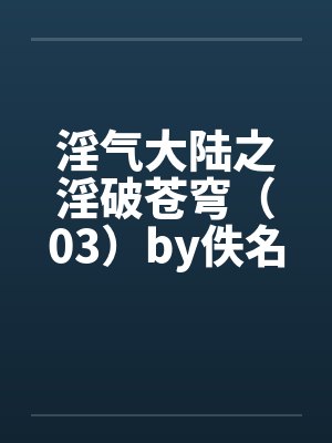 淫气大陆之淫破苍穹（03）by佚名封面