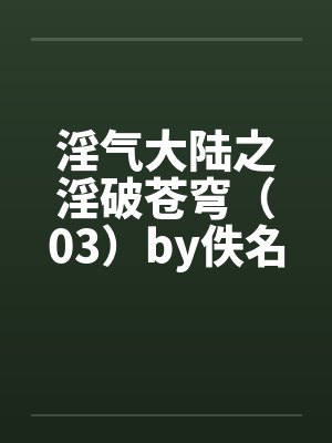 淫气大陆之淫破苍穹（03）by佚名笔趣阁无弹窗封面