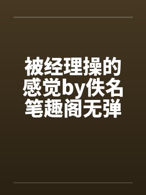 被经理操的感觉by佚名笔趣阁无弹窗封面