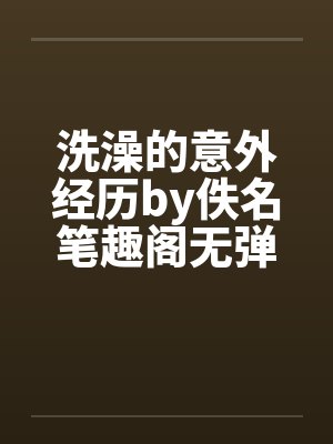 洗澡的意外经历by佚名笔趣阁无弹窗封面