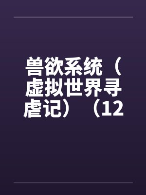 兽欲系统（虚拟世界寻虐记）（12-13）by佚名封面
