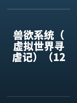 兽欲系统（虚拟世界寻虐记）（12-13）笔趣阁无弹窗封面