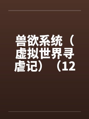 兽欲系统（虚拟世界寻虐记）（12-13）by佚名笔趣阁无弹窗封面