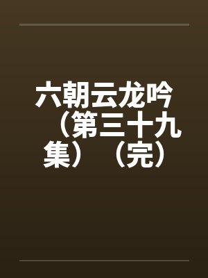 六朝云龙吟（第三十九集）（完）by佚名笔趣阁无弹窗封面