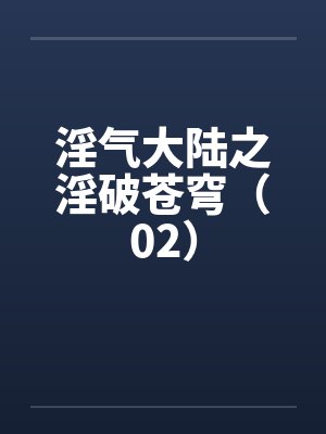 淫气大陆之淫破苍穹（02）封面